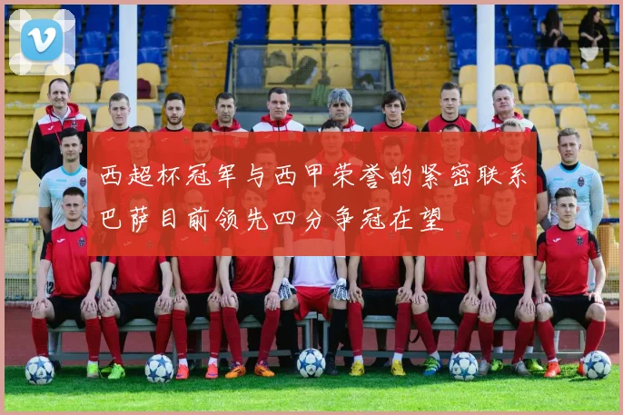 西超杯冠军与西甲荣誉的紧密联系巴萨目前领先四分争冠在望