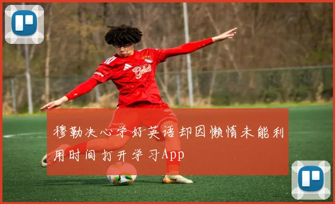 穆勒决心学好英语却因懒惰未能利用时间打开学习App