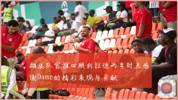 雄鹿队官推回顾利拉德两年时光感谢Dame的精彩表现与贡献