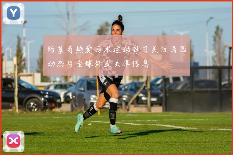 约基奇热爱马术运动每日关注马匹动态与全球好友共享信息