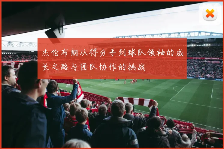 杰伦布朗从得分手到球队领袖的成长之路与团队协作的挑战