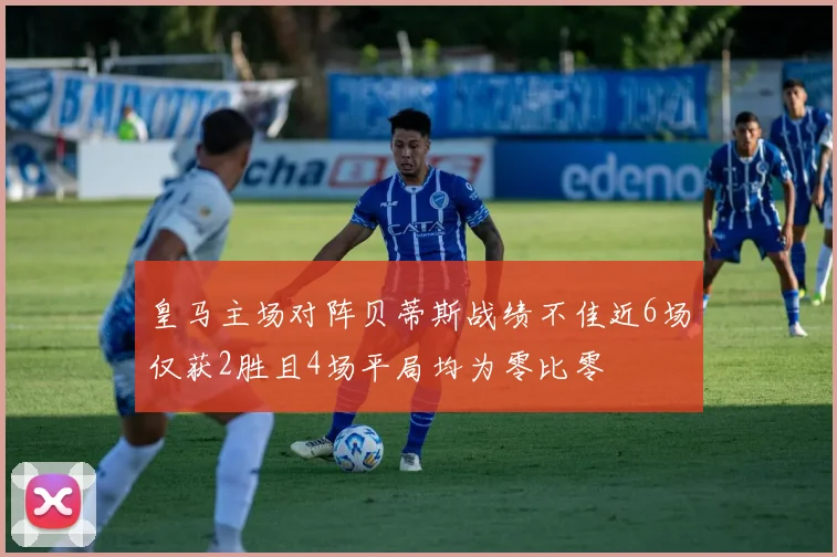 皇马主场对阵贝蒂斯战绩不佳近6场仅获2胜且4场平局均为零比零