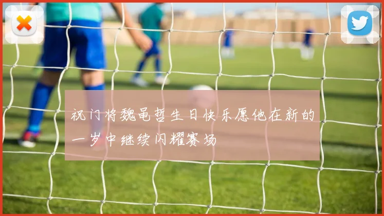 祝门将魏黾哲生日快乐愿他在新的一岁中继续闪耀赛场