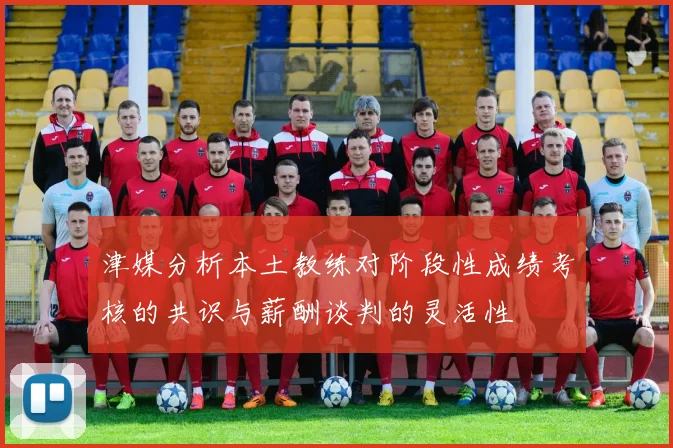 津媒分析本土教练对阶段性成绩考核的共识与薪酬谈判的灵活性