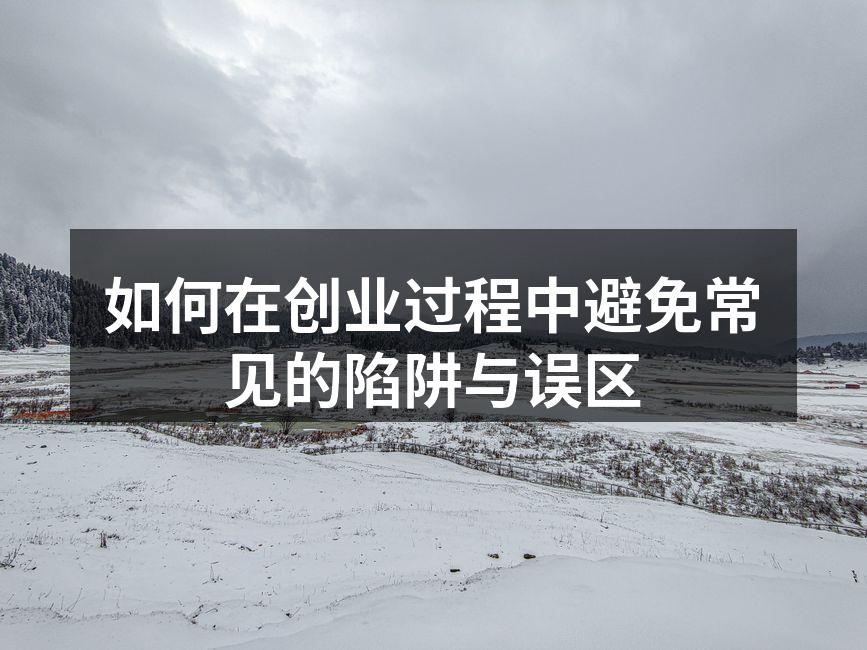 如何在创业过程中避免常见的陷阱与误区