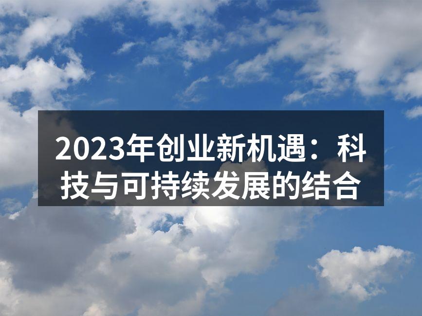 2023年创业新机遇：科技与可持续发展的结合