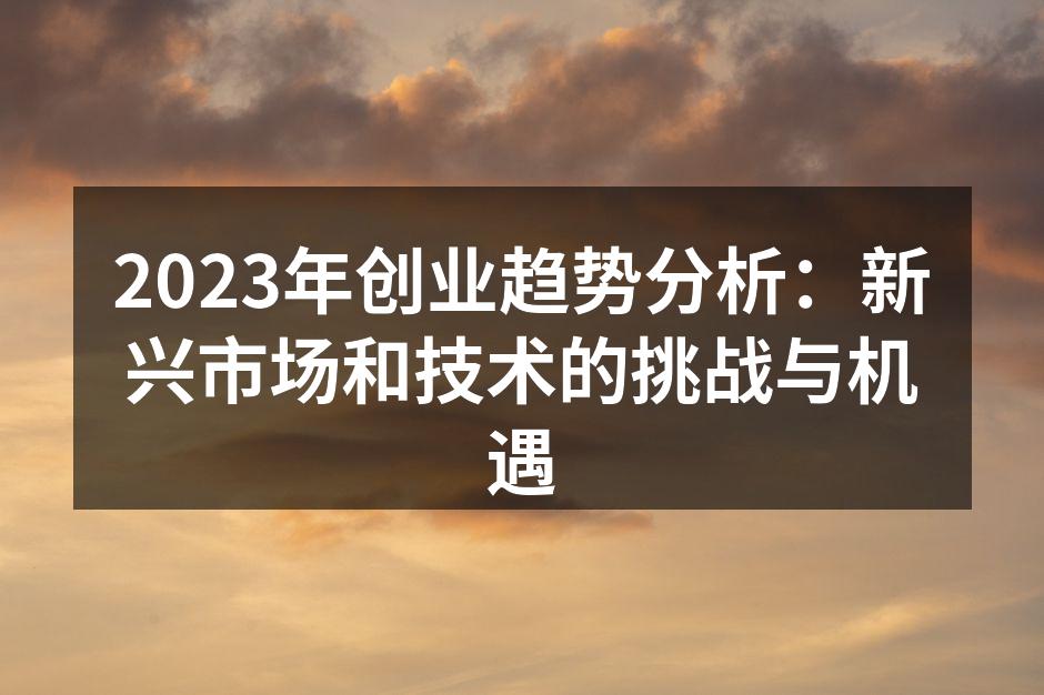 2023年创业趋势分析：新兴市场和技术的挑战与机遇