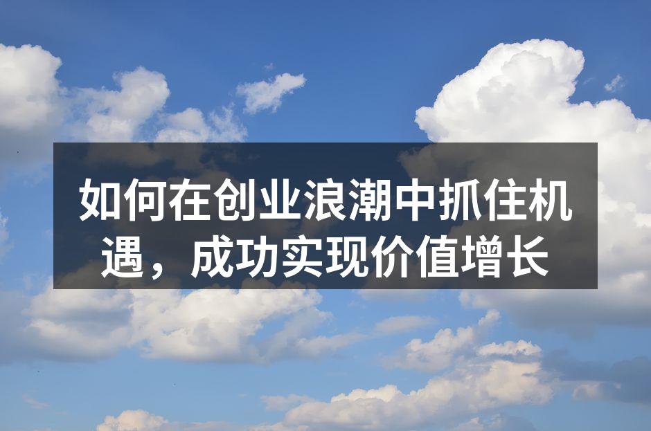 如何在创业浪潮中抓住机遇，成功实现价值增长